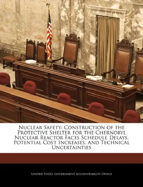 Nuclear Safety: Construction of the Protective Shelter for the Chernobyl Nuclear Reactor Faces Schedule Delays, Potential Cost Increases, and Technica by United States Government Accountability