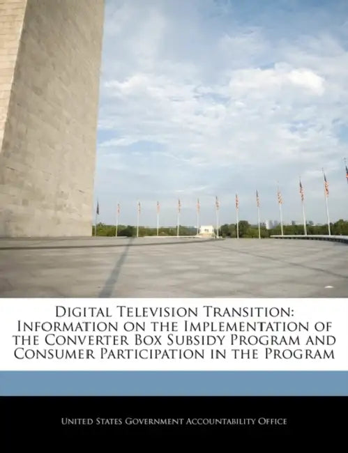 Digital Television Transition: Information on the Implementation of the Converter Box Subsidy Program and Consumer Participation in the Program by United States Government Accountability