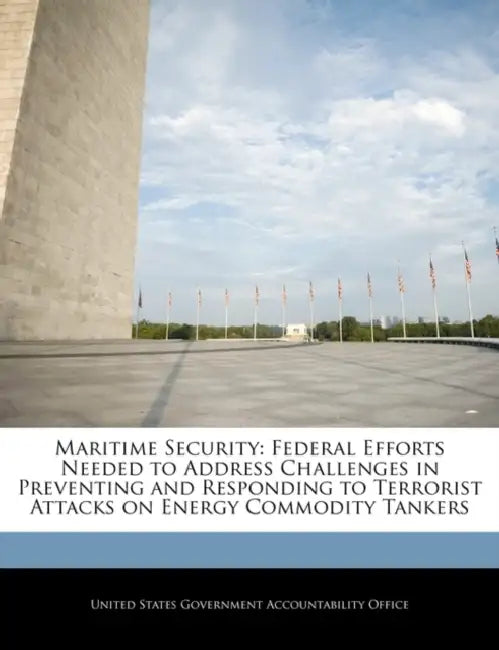 Maritime Security: Federal Efforts Needed to Address Challenges in Preventing and Responding to Terrorist Attacks on Energy Commodity Tankers by United States Government Accountability