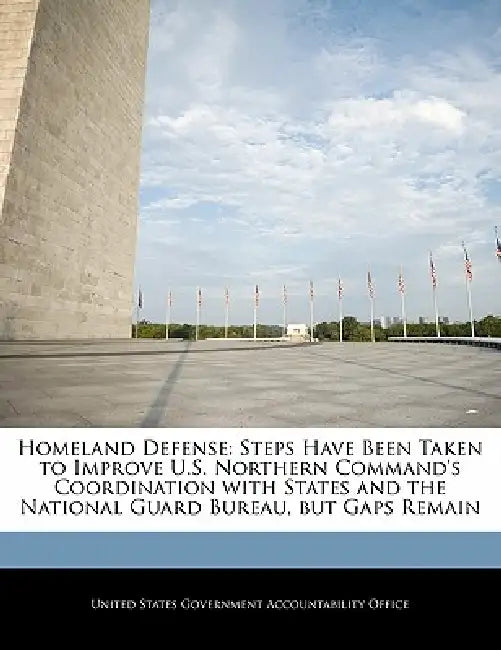 Homeland Defense: Steps Have Been Taken to Improve U.S. Northern Command's Coordination with States and the National Guard Bureau, But Gaps Remain by United States Government Accountability