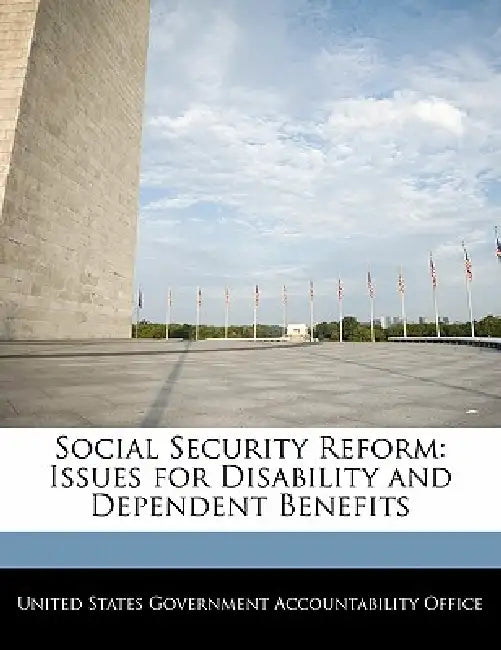 Social Security Reform: Issues for Disability and Dependent Benefits by United States Government Accountability