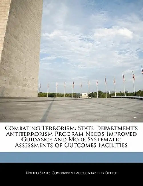 Combating Terrorism: State Department's Antiterrorism Program Needs Improved Guidance and More Systematic Assessments of Outcomes Facilitie by United States Government Accountability