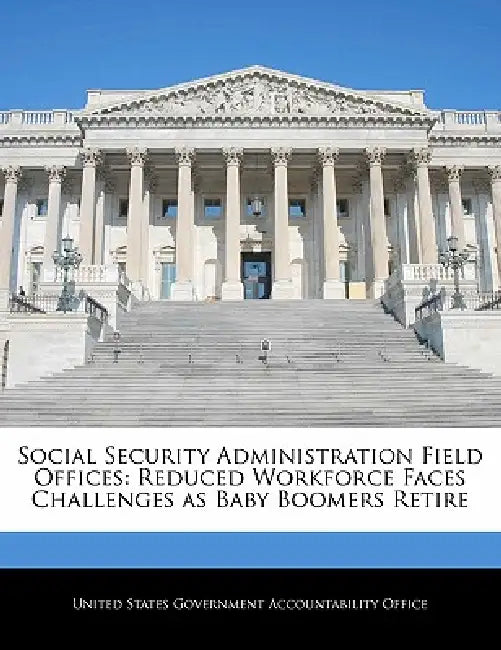Social Security Administration Field Offices: Reduced Workforce Faces Challenges as Baby Boomers Retire by United States Government Accountability