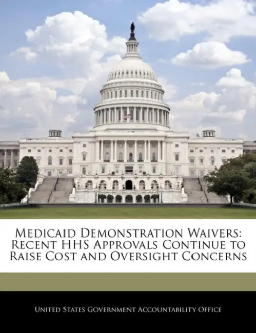 Medicaid Demonstration Waivers: Recent HHS Approvals Continue to Raise Cost and Oversight Concerns by United States Government Accountability