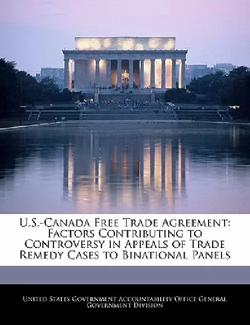 U.S.-Canada Free Trade Agreement: Factors Contributing to Controversy in Appeals of Trade Remedy Cases to Binational Panels by United States Government Accountability