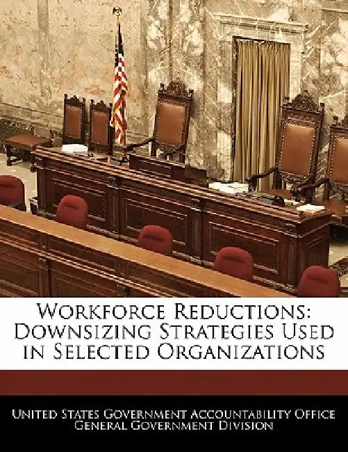 Workforce Reductions: Downsizing Strategies Used in Selected Organizations by United States Government Accountability