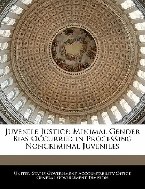 Juvenile Justice: Minimal Gender Bias Occurred in Processing Noncriminal Juveniles by United States Government Accountability