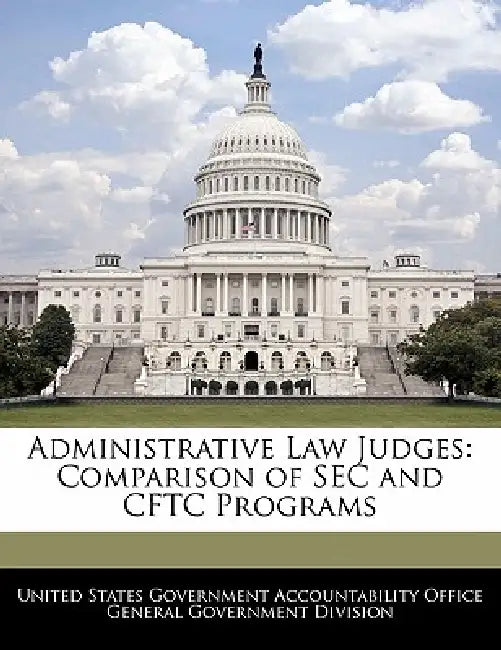 Administrative Law Judges: Comparison of SEC and Cftc Programs by United States Government Accountability