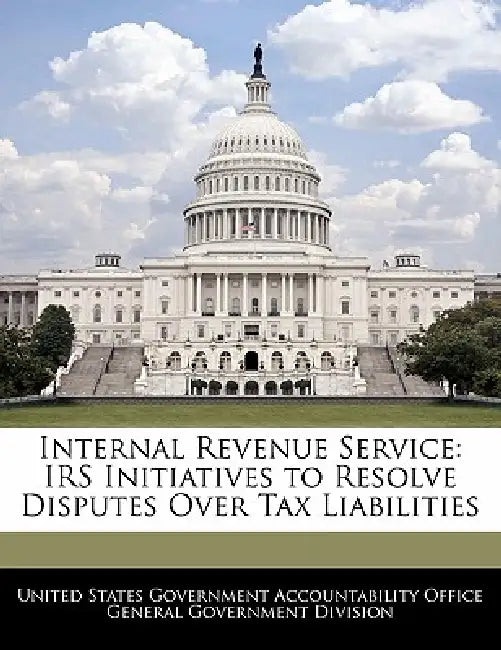 Internal Revenue Service: IRS Initiatives to Resolve Disputes Over Tax Liabilities by United States Government Accountability