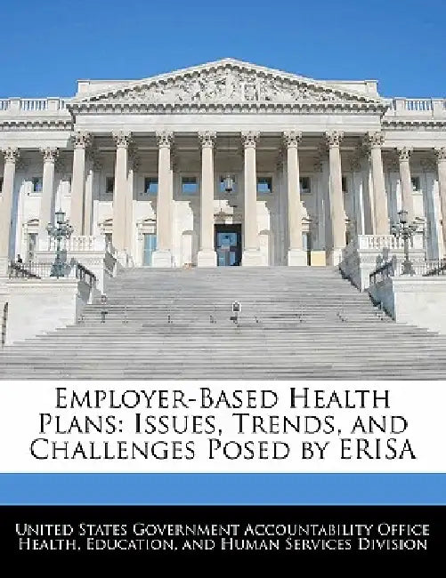 Employer-Based Health Plans: Issues, Trends, and Challenges Posed by Erisa by United States Government Accountability