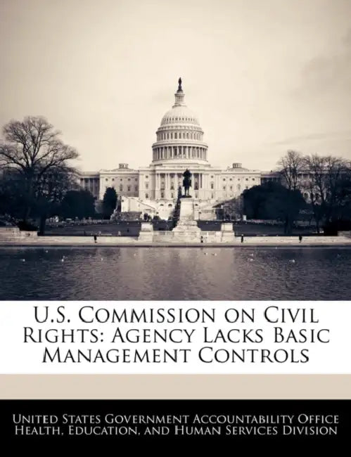 U.S. Commission on Civil Rights: Agency Lacks Basic Management Controls by United States Government Accountability