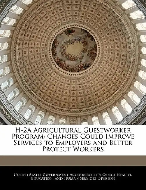 H-2a Agricultural Guestworker Program: Changes Could Improve Services to Employers and Better Protect Workers by United States Government Accountability