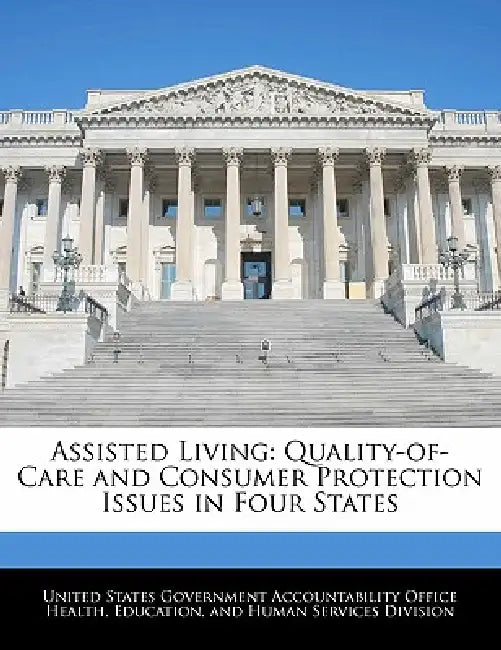 Assisted Living: Quality-Of-Care and Consumer Protection Issues in Four States by United States Government Accountability