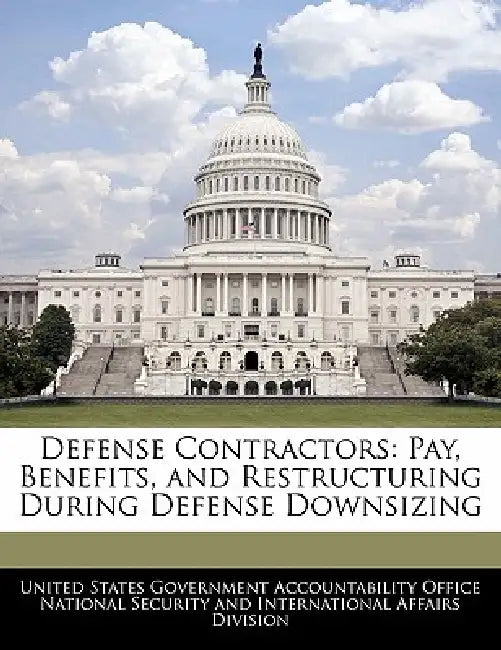 Defense Contractors: Pay, Benefits, and Restructuring During Defense Downsizing by United States Government Accountability