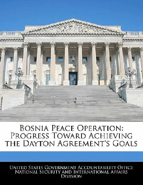 Bosnia Peace Operation: Progress Toward Achieving the Dayton Agreement's Goals by United States Government Accountability