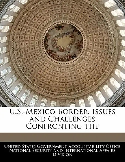 U.S.-Mexico Border: Issues and Challenges Confronting the by United States Government Accountability