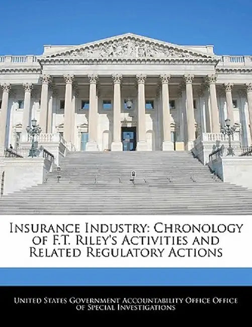 Insurance Industry: Chronology of F.T. Riley's Activities and Related Regulatory Actions by United States Government Accountability