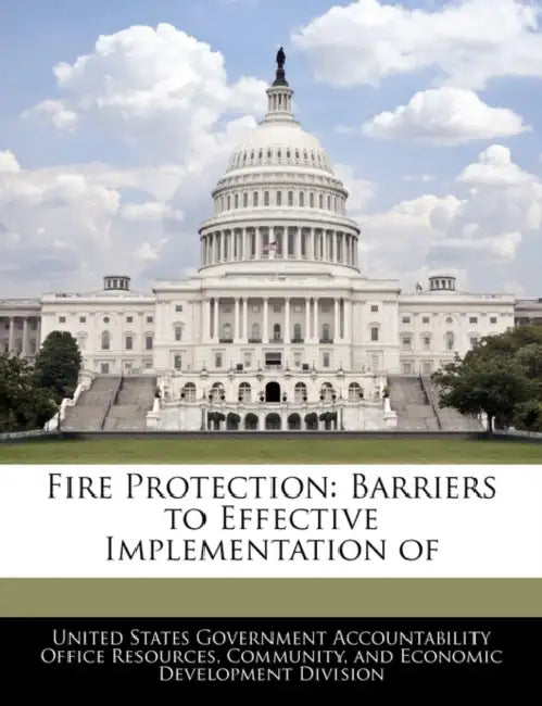Fire Protection: Barriers to Effective Implementation of by United States Government Accountability