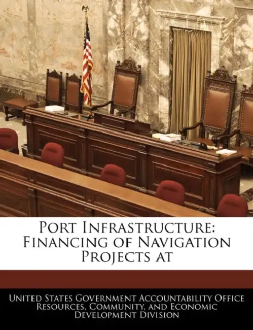 Port Infrastructure: Financing of Navigation Projects at by United States Government Accountability