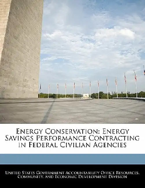 Energy Conservation: Energy Savings Performance Contracting in Federal Civilian Agencies by United States Government Accountability