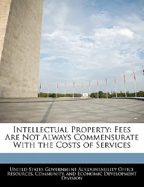 Intellectual Property: Fees Are Not Always Commensurate with the Costs of Services by United States Government Accountability