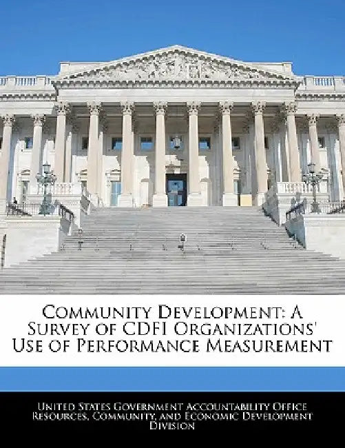 Community Development: A Survey of Cdfi Organizations' Use of Performance Measurement by United States Government Accountability