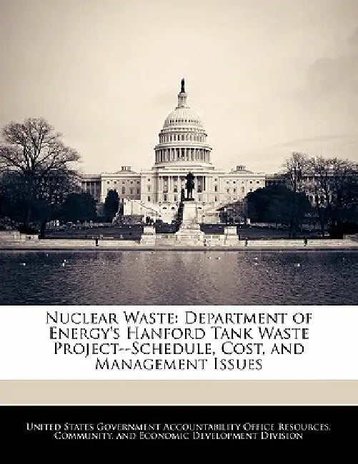 Nuclear Waste: Department of Energy's Hanford Tank Waste Project--Schedule, Cost, and Management Issues by United States Government Accountability