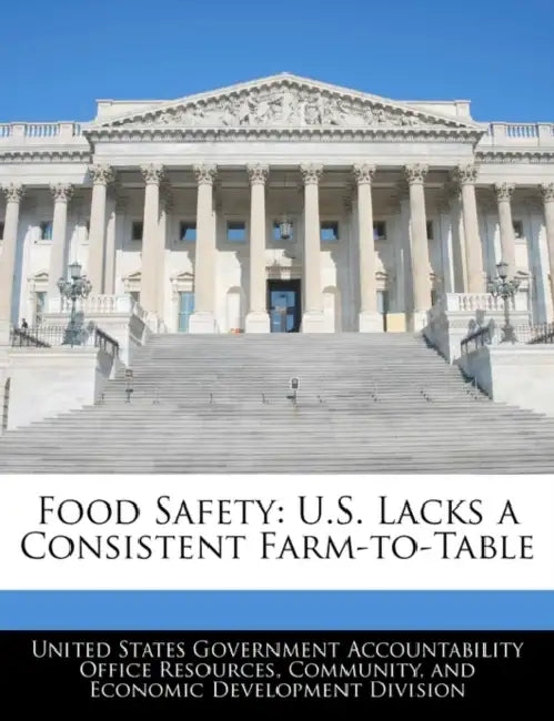 Food Safety: U.S. Lacks a Consistent Farm-To-Table by United States Government Accountability