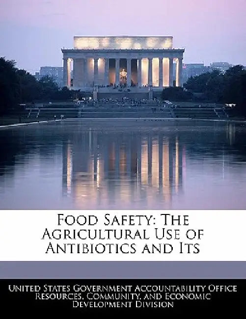 Food Safety: The Agricultural Use of Antibiotics and Its by United States Government Accountability