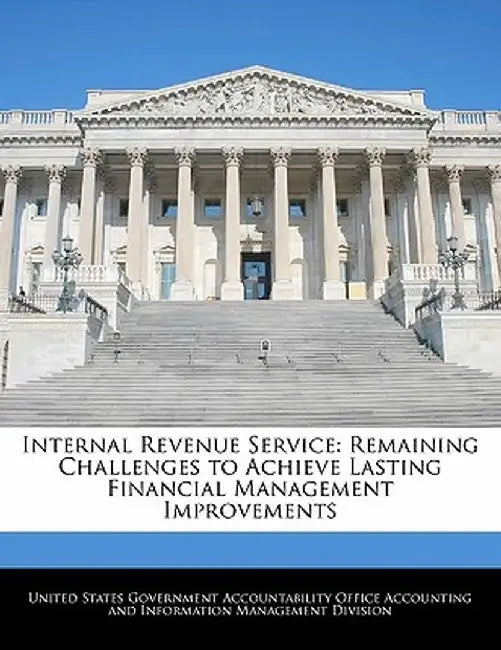 Internal Revenue Service: Remaining Challenges to Achieve Lasting Financial Management Improvements by United States Government Accountability