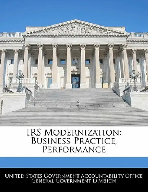 IRS Modernization: Business Practice, Performance by United States Government Accountability