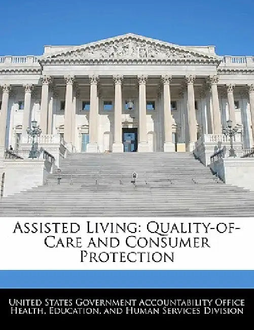 Assisted Living: Quality-Of-Care and Consumer Protection by United States Government Accountability