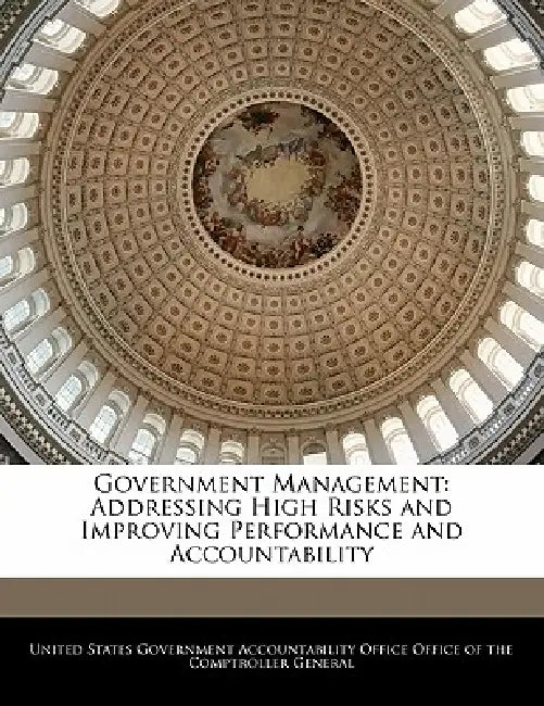 Government Management: Addressing High Risks and Improving Performance and Accountability by United States Government Accountability
