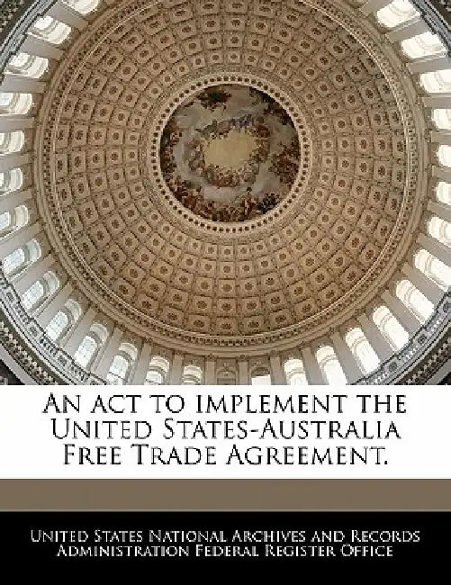 An ACT to Implement the United States-Australia Free Trade Agreement. by United States National Archives and Reco