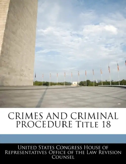 CRIMES AND CRIMINAL PROCEDURE Title 18 by United States Congress House of Represen