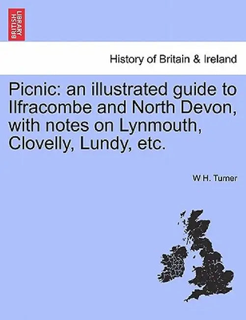 Picnic: An Illustrated Guide to Ilfracombe and North Devon, with Notes on Lynmouth, Clovelly, Lundy, Etc. by W. H. Turner