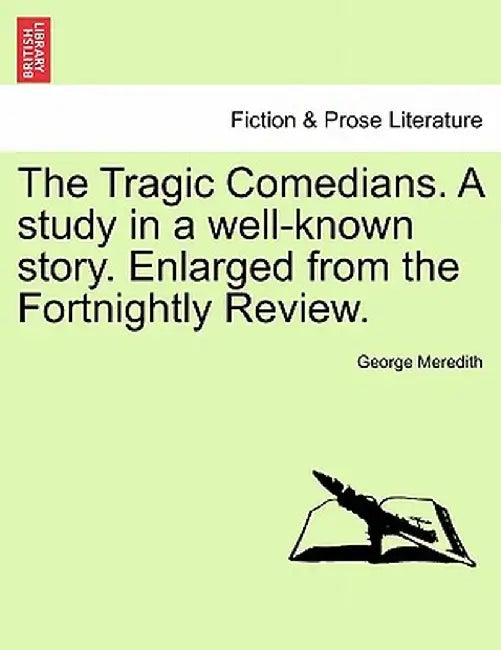 The Tragic Comedians. a Study in a Well-Known Story. Enlarged from the Fortnightly Review. by George Meredith