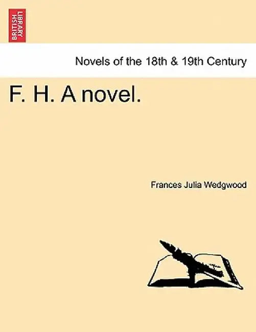 F. H. a Novel. by Frances Julia Wedgwood