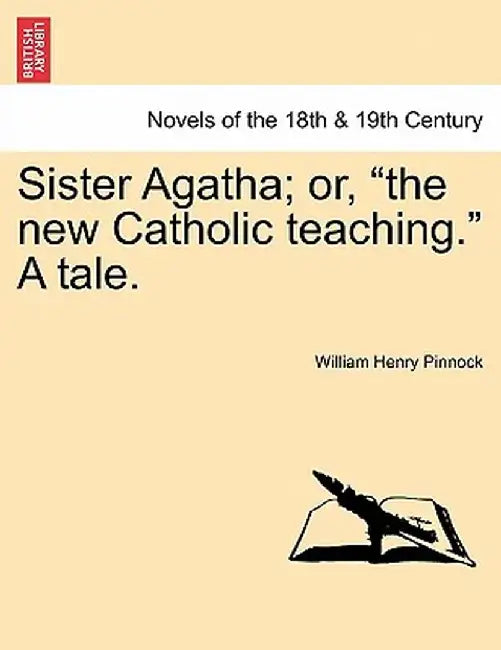 Sister Agatha; Or, the New Catholic Teaching. a Tale. by William Henry Pinnock