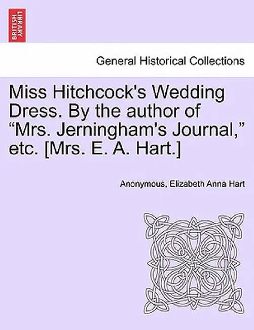 Miss Hitchcock's Wedding Dress. by the Author of "Mrs. Jerningham's Journal," Etc. [Mrs. E. A. Hart.] by Anonymous