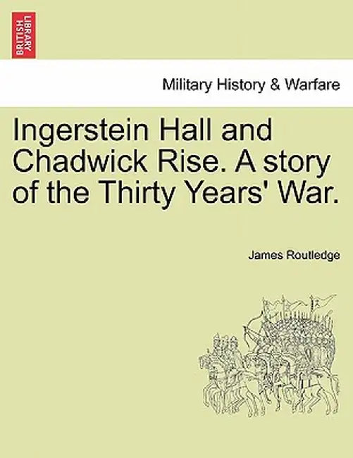 Ingerstein Hall and Chadwick Rise. a Story of the Thirty Years' War. by James Routledge