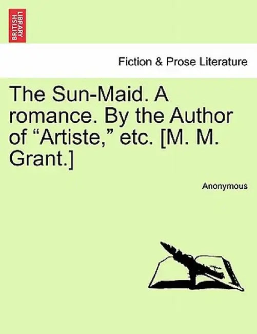 The Sun-Maid. a Romance. by the Author of "Artiste," Etc. [M. M. Grant.] by Anonymous
