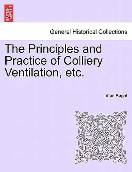 The Principles and Practice of Colliery Ventilation, Etc. by Alan Bagot