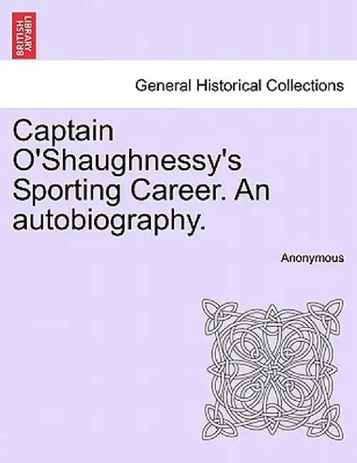 Captain O'Shaughnessy's Sporting Career. an Autobiography. by Anonymous