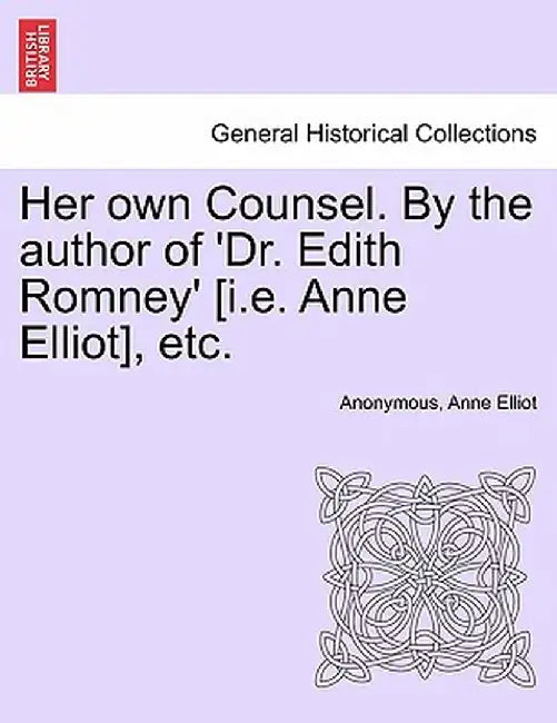 Her Own Counsel. by the Author of 'Dr. Edith Romney' [I.E. Anne Elliot], Etc. by Anonymous