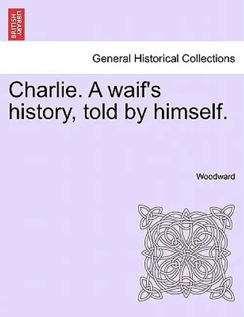 Charlie. a Waif's History, Told by Himself. by Woodward
