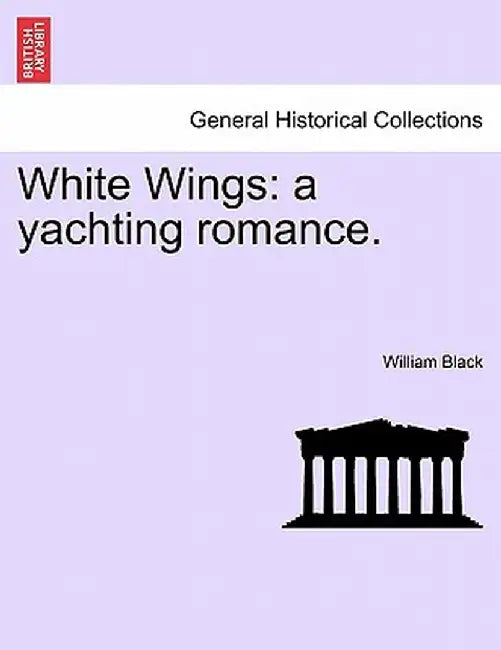 White Wings: A Yachting Romance. by William Black