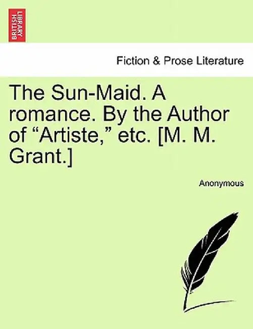 The Sun-Maid. a Romance. by the Author of "Artiste," Etc. [M. M. Grant.] by Anonymous