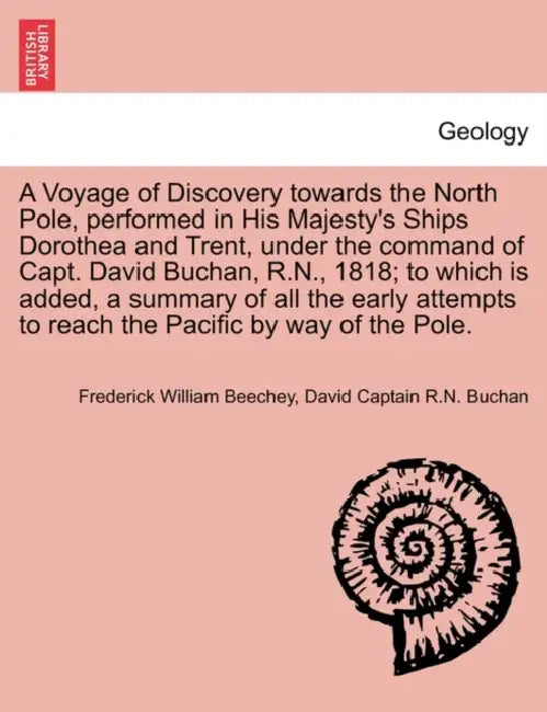 A Voyage of Discovery Towards the North Pole, Performed in His Majesty's Ships Dorothea and Trent, Under the Command of Capt. David Buchan, R.N., 1818 by Frederick William Beechey, David Captain R. N. Buchan