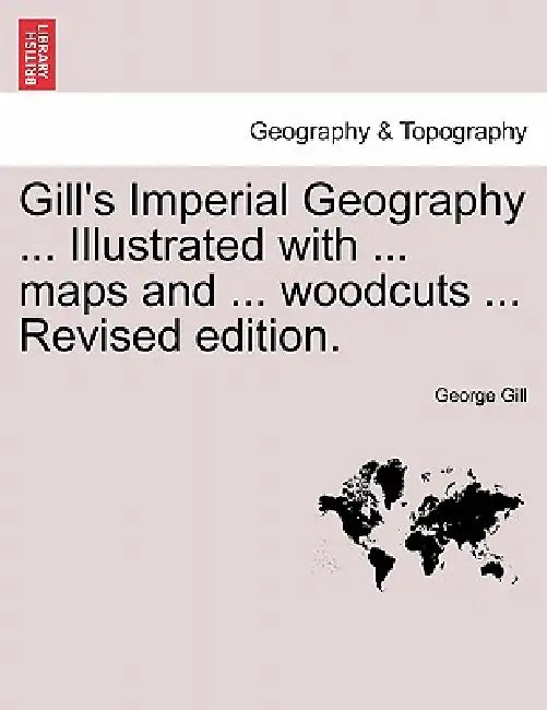 Gill's Imperial Geography for College & School Use by George Gill